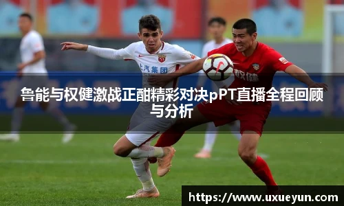 鲁能与权健激战正酣精彩对决pPT直播全程回顾与分析