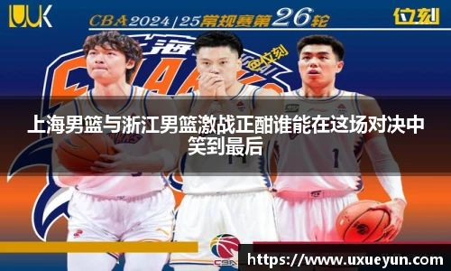 上海男篮与浙江男篮激战正酣谁能在这场对决中笑到最后