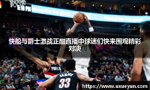 快船与爵士激战正酣直播中球迷们快来围观精彩对决