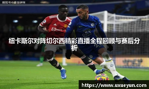 纽卡斯尔对阵切尔西精彩直播全程回顾与赛后分析