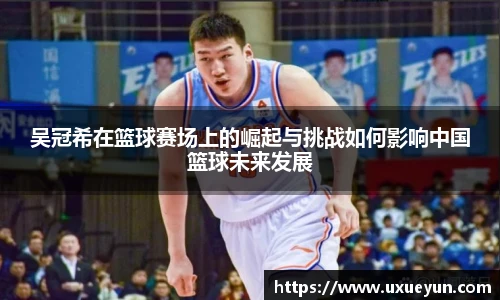 吴冠希在篮球赛场上的崛起与挑战如何影响中国篮球未来发展