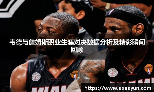 韦德与詹姆斯职业生涯对决数据分析及精彩瞬间回顾