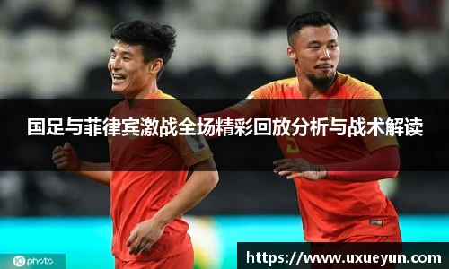 国足与菲律宾激战全场精彩回放分析与战术解读