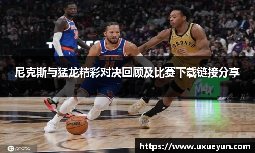 尼克斯与猛龙精彩对决回顾及比赛下载链接分享
