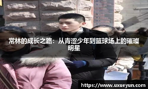 常林的成长之路：从青涩少年到篮球场上的璀璨明星